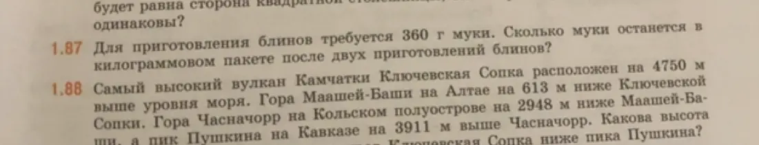 Ты просишь решить задачу 1.87: «Для приготовления блинов требуется 360 г муки. Сколько муки останется в килограммовом пакете после двух приготовлений блинов?» и задачу 1.88: «Какова высота Ключевской Сопка ниже пика Пушкина?»