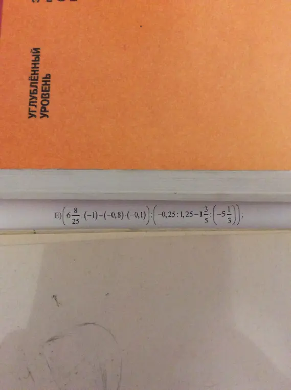 Объясни, как решить пример E) (6 8/25:(-1)-(-0.8)-(-0.1):(-0.25:1,25-1 3/5:(-5 1/3)))