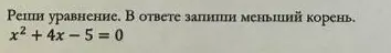 Реши уравнение x² + 4x - 5 = 0. В ответе запиши меньший корень.