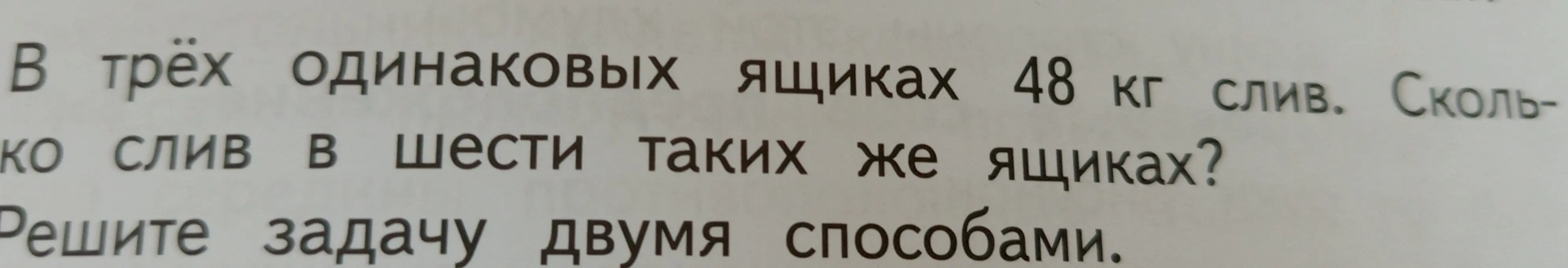 Ты просишь меня решить двумя способами задачу: 'В трёх одинаковых ящиках 48 кг слив. Сколько слив в шести таких же ящиках?'