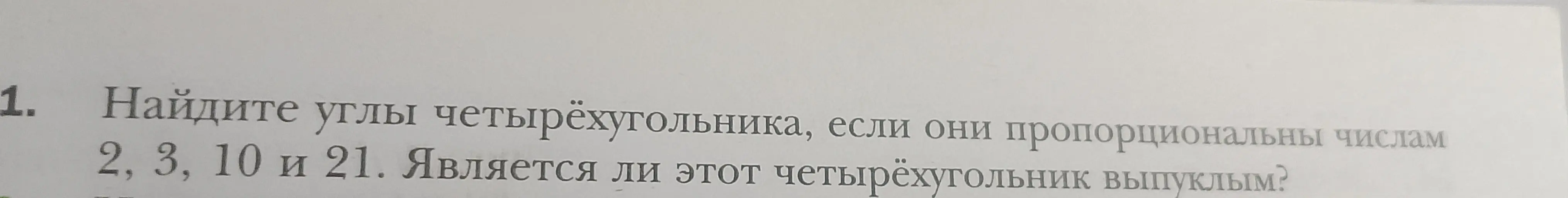 Найди углы четырёхугольника, если они пропорциональны числам 2, 3, 10 и 21. Является ли этот четырёхугольник выпуклым?