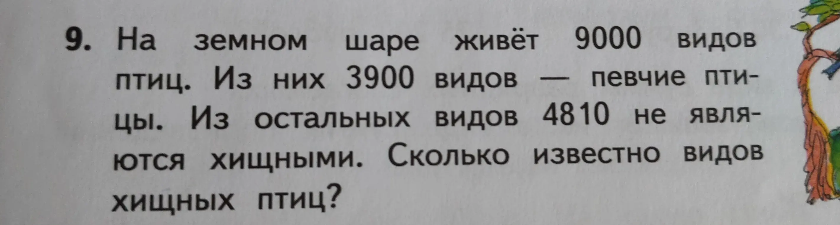 Помоги мне решить задачу: на земном шаре живёт 9000 видов птиц, из них 3900 видов - певчие птицы. Из остальных видов 4810 не являются хищными. Сколько известно видов хищных птиц?