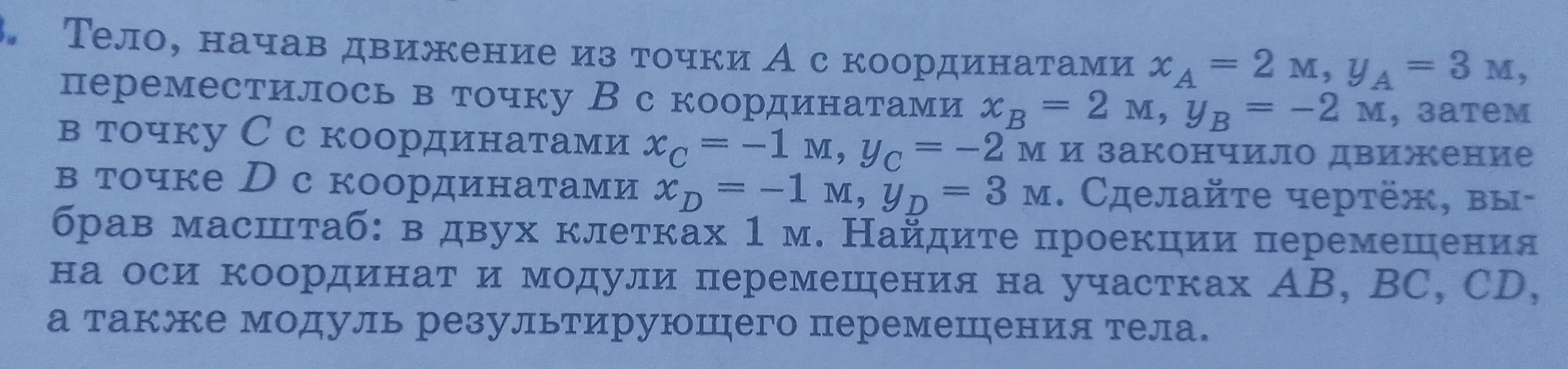 Сделай чертёж, выбрав масштаб: в двух клетках 1 м, найди проекции перемещения на оси координат и модули перемещения на участках AB, BC, CD, а также модуль результирующего перемещения тела