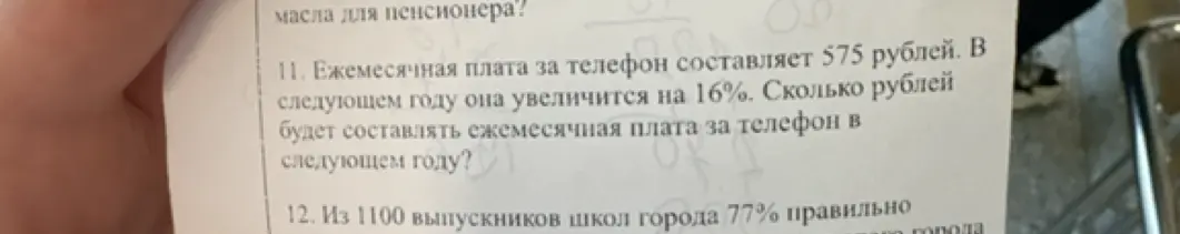 Помоги решить задачу: Ежемесячная плата за телефон составляет 575 рублей. В следующем году она увеличится на 16%. Сколько рублей будет составлять ежемесячная плата за телефон в следующем году?