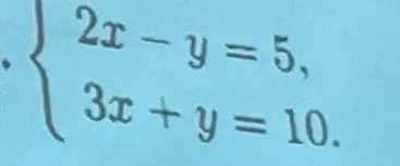 Реши систему уравнений 2x - y = 5 и 3x + y = 10