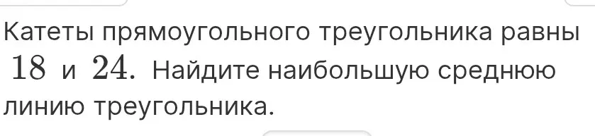 Найди наибольшую среднюю линию треугольника, если катеты прямоугольного треугольника равны 18 и 24