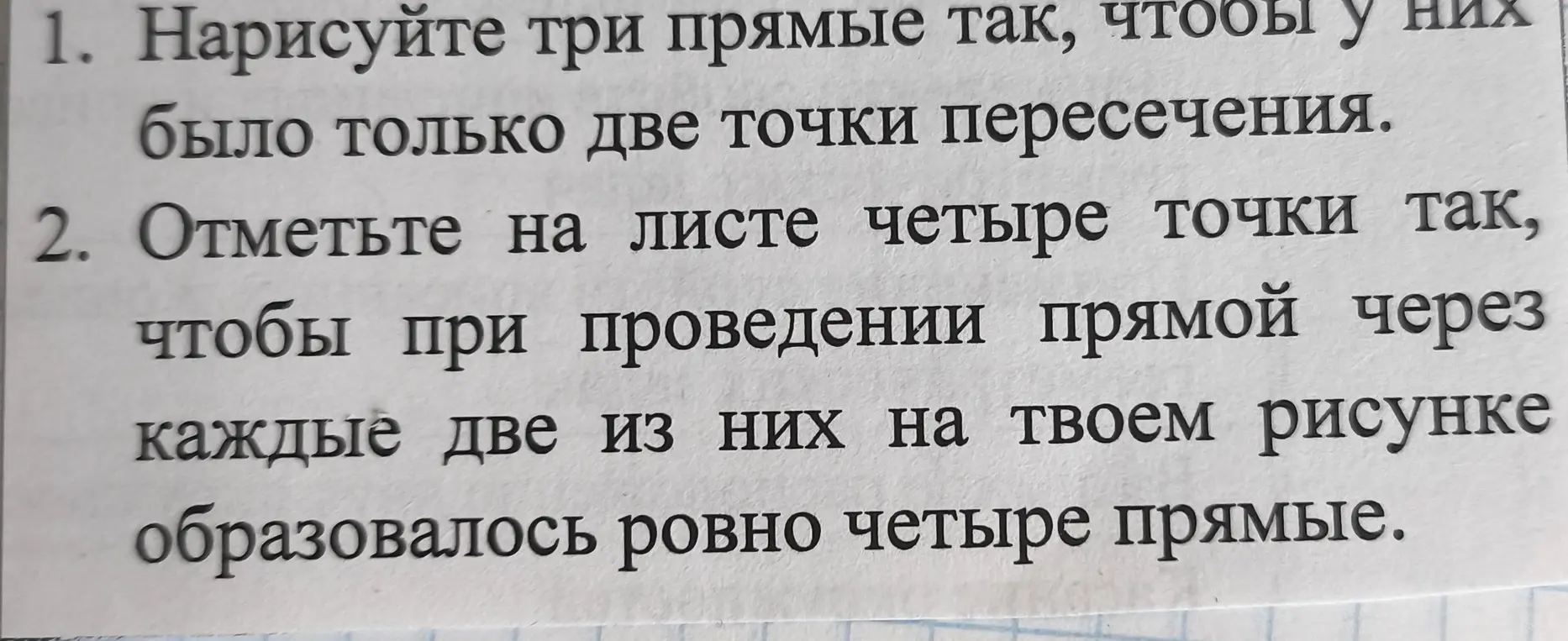 Объясни, как нарисовать три прямые, чтобы у них было только две точки пересечения; отметь на листе четыре точки так, чтобы при проведении прямой через каждые две из них образовалось ровно четыре прямые.