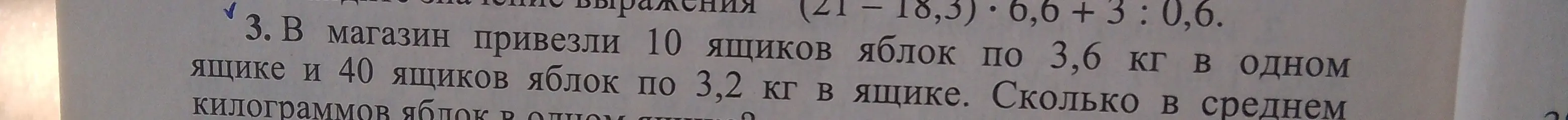 Вычисли значение выражения (21 - 18,3) * 6,6 + 3 : 0,6 и реши задачу: в магазин привезли 10 ящиков яблок по 3,6 кг в одном ящике и 40 ящиков яблок по 3,2 кг в ящике. Сколько в среднем килограммов яблок в одном ящике?