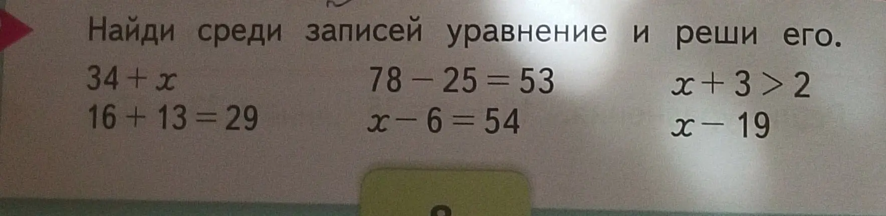 Найди среди записей уравнение и реши его. Дано: 34 + x, 16+13=29, 78-25=53, x-6=54, x+3>, x-19