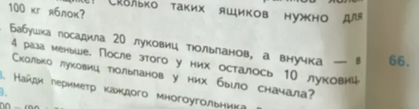 Помоги решить задачу: бабушка посадила 20 луковиц тюльпанов, а внучка - в 4 раза меньше. После этого у них осталось 10 луковиц. Сколько луковиц тюльпанов у них было сначала?