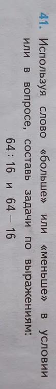 Предложи составить задачи по выражениям 64:16 и 64 - 16, используя слово «больше» или «меньше» в условии или вопросе