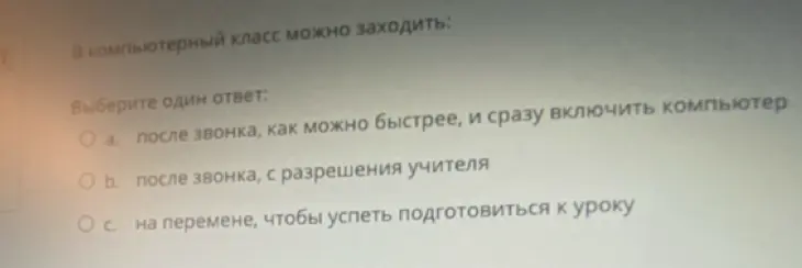 Выбери один ответ на вопрос: "В компьютерный класс можно заходить: а) после звонка, как можно быстрее, и сразу включить компьютер, b) после звонка, с разрешения учителя, c) на перемене, чтобы успеть подготовиться к уроку"