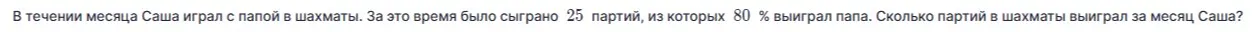 Ты просишь меня вычислить, сколько партий в шахматы выиграл Саша, если известно, что он играл с папой в течение месяца, всего было сыграно 25 партий, из которых 80% выиграл папа.