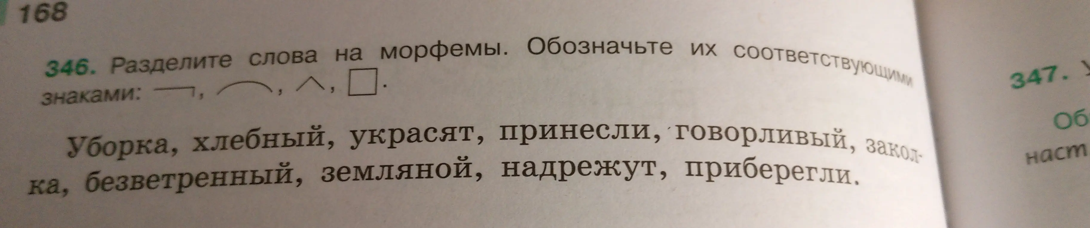 Раздели слова на морфемы и обозначь их соответствующими знаками в упражнении 346: Уборка, хлебный, украсят, принесли, говорливый, заколка, безветренный, земляной, надрежут, приберегли.