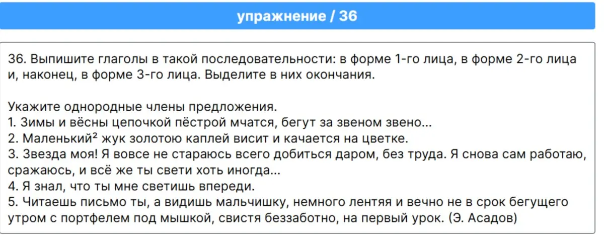 Ты просишь выписать глаголы в форме 1-го, 2-го и 3-го лица, выделить в них окончания и указать однородные члены предложения в упражнении 36.