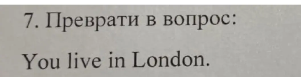 Преобразуй в вопрос предложение 'You live in London'.