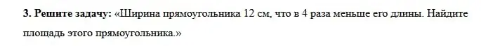 Реши задачу: «Ширина прямоугольника 12 см, что в 4 раза меньше его длины. Найдите площадь этого прямоугольника»