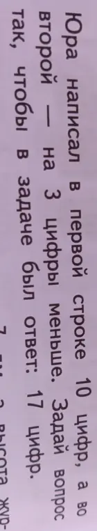 Ты можешь задать вопрос, чтобы в задаче был ответ 17 цифр, если Юра написал в первой строке 10 цифр, а во второй на 3 цифры меньше?