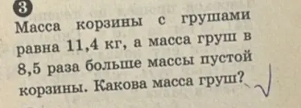 Помоги найти массу груш, если масса корзины с грушами равна 11,4 кг, а масса груш в 8,5 раза больше массы пустой корзины
