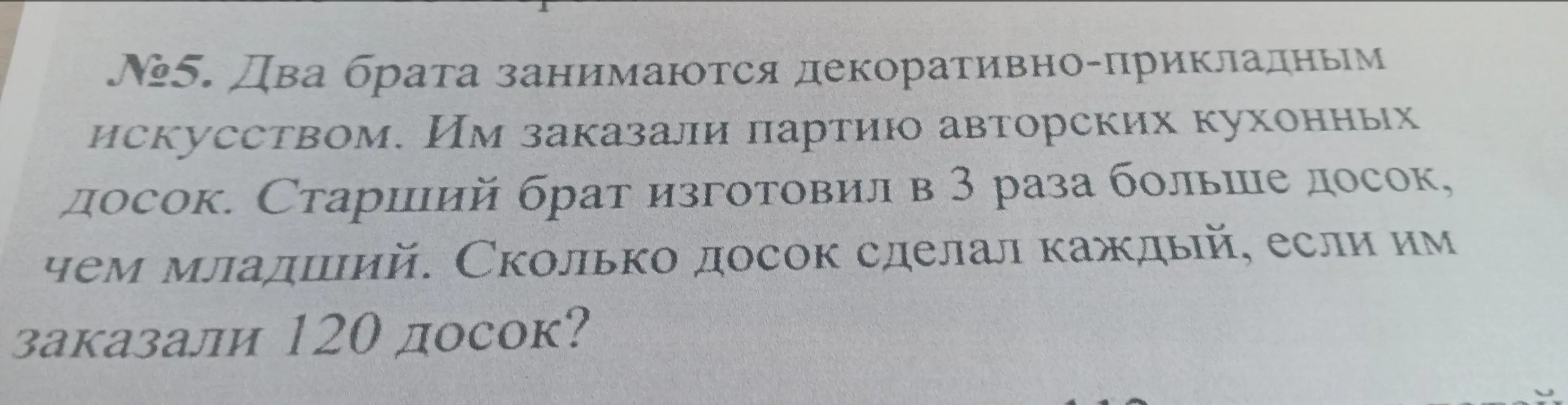 Помоги решить задачу: 'Два брата занимаются декоративно-прикладным искусством. Им заказали партию авторских кухонных досок. Старший брат изготовил в 3 раза больше досок, чем младший. Сколько досок сделал каждый, если им заказали 120 досок?'