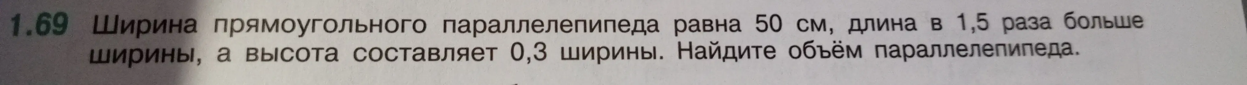 Найди объём параллелепипеда, если ширина прямоугольного параллелепипеда равна 50 см, длина в 1,5 раза больше ширины, а высота составляет 0,3 ширины.