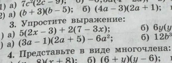 Ты просишь упростить выражения и представить в виде многочлена: 1) а) 7c²(2c-9), б) -0,5a(4-2a); 2) а) (b+3)(b-5), б) (4a – 3)(2a + 1); 3) a) 5(2x-3) + 2(7 – 3x); 4) a) (3а - 1)(2a + 5) – 6a²; 5) a) (x-8)(x+8)