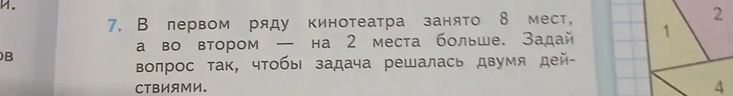 Предложи вопрос к задаче, чтобы она решалась двумя действиями: В первом ряду кинотеатра занято 8 мест, а во втором - на 2 места больше.