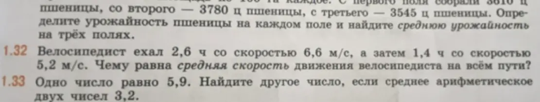 Помоги решить задачу 1.32 и 1.33 по математике: В задаче 1.32 нужно найти чему равна средняя скорость движения велосипедиста на всём пути, если велосипедист ехал 2,6 ч со скоростью 6,6 м/с, а затем 1,4 ч со скоростью 5,2 м/с; в задаче 1.33 нужно найти другое число, если одно число равно 5,9, а среднее арифметическое двух чисел 3,2.