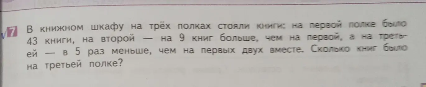 Помоги мне решить задачу: в книжном шкафу на первой полке было 43 книги, на второй — на 9 книг больше, чем на первой, а на третьей — в 5 раз меньше, чем на первых двух вместе. Сколько книг было на третьей полке?