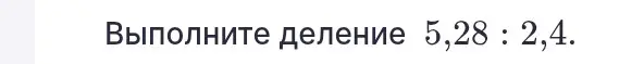 Выполни деление 5,28 : 2,4