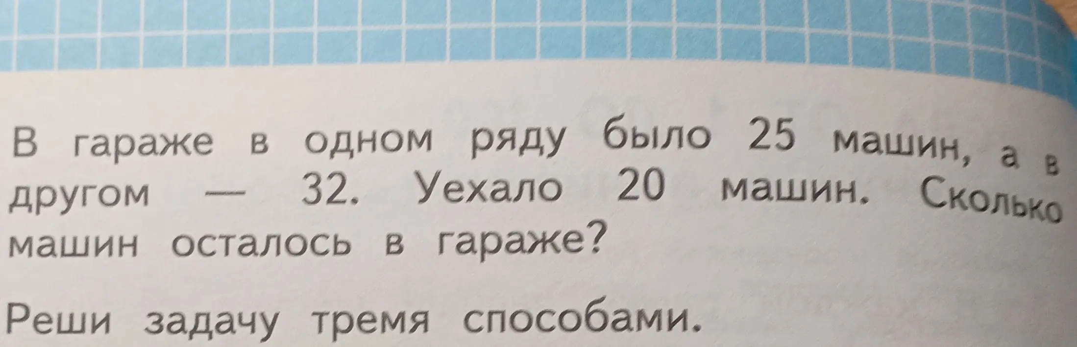 Реши задачу: В гараже в одном ряду было 25 машин, а в другом - 32. Уехало 20 машин. Сколько машин осталось в гараже? Реши задачу тремя способами.