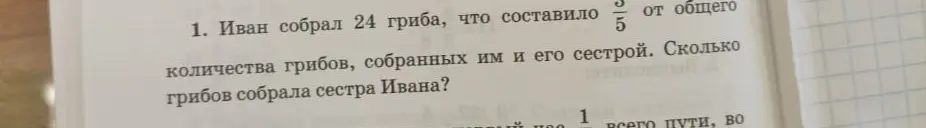 Помоги решить задачу: Иван собрал 24 гриба, что составило 3/5 от общего количества грибов, собранных им и его сестрой. Сколько грибов собрала сестра Ивана?