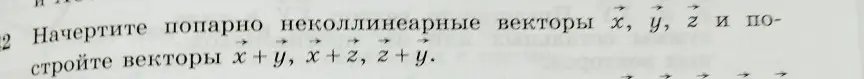 Объясни, как начертить попарно неколлинеарные векторы х, у, г и построить векторы х+у, х+2, z+y.