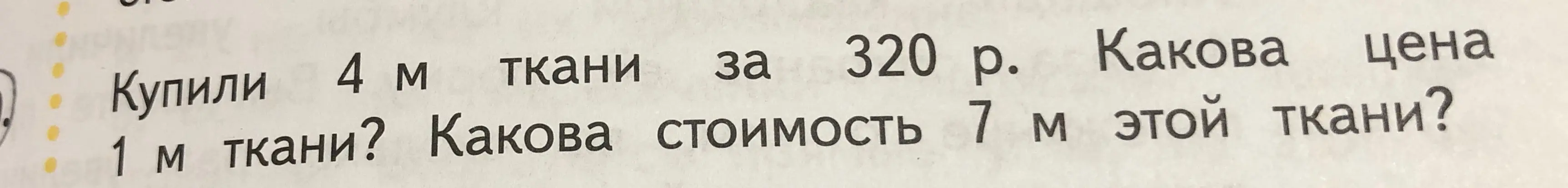 Ты просишь меня найти цену 1 м ткани, если 4 м ткани стоят 320 р., и стоимость 7 м этой ткани.