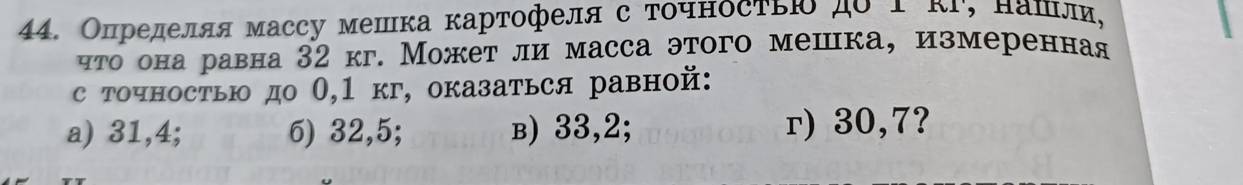 Определяя массу мешка картофеля с точностью до 1 кг, нашли, что она равна 32 кг. Может ли масса этого мешка, измеренная с точностью до 0,1 кг, оказаться равной 31,4?