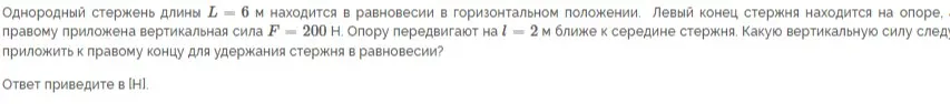 Объясни, какую вертикальную силу следует приложить к правому концу для удержания стержня в равновесии, если однородный стержень длины 6 м находится в равновесии в горизонтальном положении, левый конец стержня находится на опоре, к правому приложена вертикальная сила 200 Н, а опору передвигают на 2 м ближе к середине стержня.