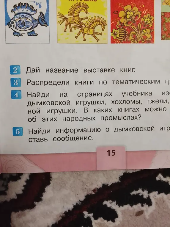 Предложи название выставке книг; распредели книги по тематическим группам; найди на страницах учебника изображения дымковской игрушки, хохломы, гжели; найди информацию о дымковской игрушке и составь сообщение.