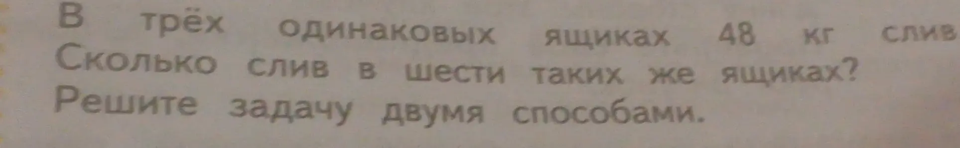 Помоги решить задачу: В трёх одинаковых ящиках 48 кг слив. Сколько слив в шести таких же ящиках? Решите задачу двумя способами.