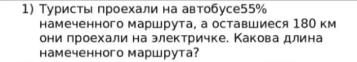 Помоги мне найти длину намеченного маршрута, если туристы проехали на автобусе 55% маршрута, а оставшиеся 180 км они проехали на электричке.