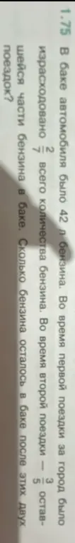 Ты просишь меня вычислить, сколько бензина осталось в баке после двух поездок, если изначально было 42 л, в первую поездку израсходовали 2/7, а во вторую 3/5 от оставшейся части.
