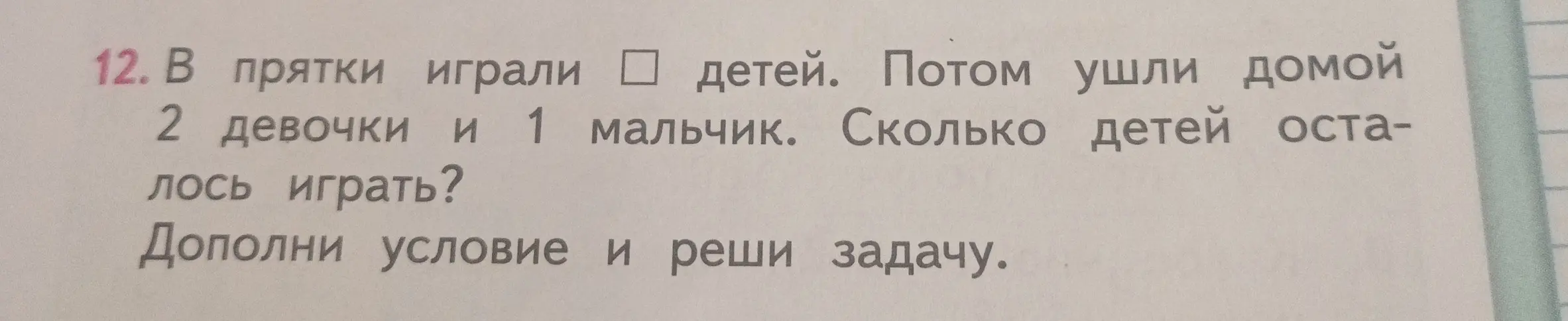 Дополни условие и реши задачу: В прятки играли детей. Потом ушли домой 2 девочки и 1 мальчик. Сколько детей осталось играть?