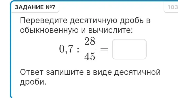Переведи десятичную дробь в обыкновенную и вычисли: 0,7 : 28/45