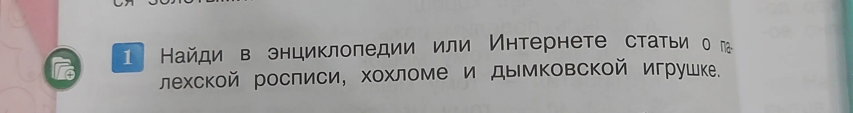 Ты просишь найти в энциклопедии или интернете статьи о палехской росписи, хохломе и дымковской игрушке.