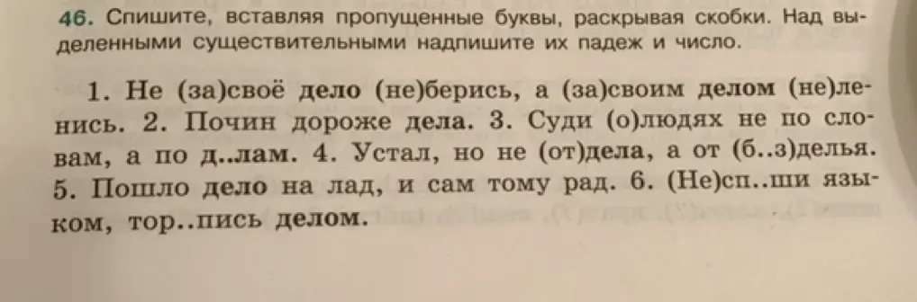 Спиши, вставляя пропущенные буквы, раскрывая скобки в предложении 'Не (за)своё дело (не)берись, а (за)своим делом (не)ленись' и над выделенными существительными надпиши их падеж и число.