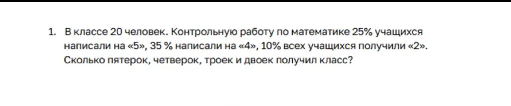 Вычисли, сколько пятерок, четверок, троек и двоек получил класс, если известно, что в классе 20 человек, 25% учащихся написали на «5», 35% написали на «4», 10% всех учащихся получили «2».