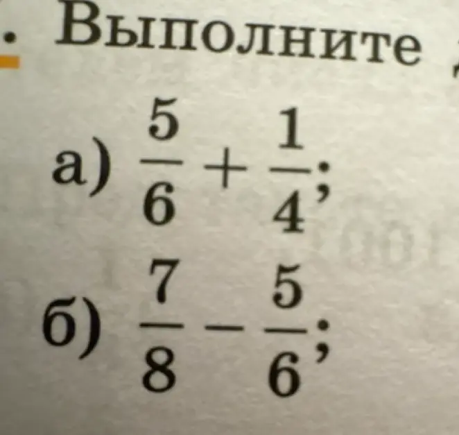 Можешь решить примеры с дробями: а) 5/6 + 1/4, б) 7/8 - 5/6?
