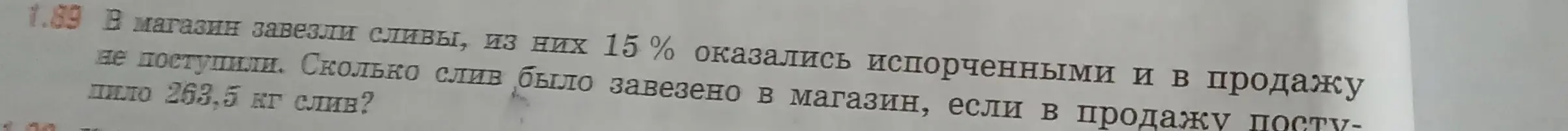 Вычисли, сколько слив было завезено в магазин, если 15% слив оказались испорченными и в продажу поступило 263,5 кг слив?