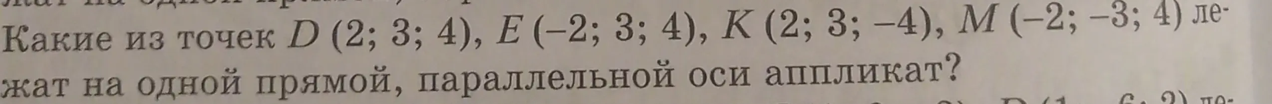 Какие из точек D (2; 3; 4), E(-2; 3; 4), K (2; 3; −4), M (-2; -3; 4) лежат на одной прямой, параллельной оси аппликат?