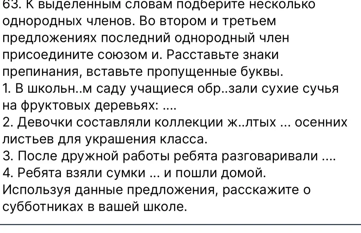 Подбери несколько однородных членов к выделенным словам в предложениях, присоедини последний однородный член союзом и, расставь знаки препинания и вставь пропущенные буквы в первом предложении