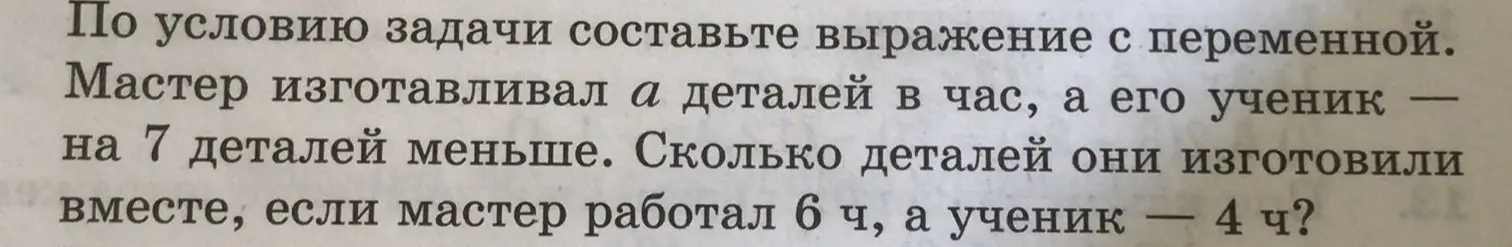 Составь выражение с переменной: мастер изготавливал a деталей в час, а его ученик — на 7 деталей меньше. Сколько деталей они изготовили вместе, если мастер работал 6 ч, а ученик — 4 ч?